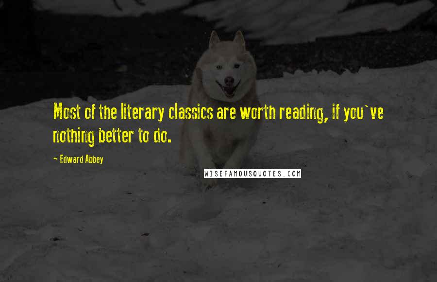 Edward Abbey Quotes: Most of the literary classics are worth reading, if you've nothing better to do.