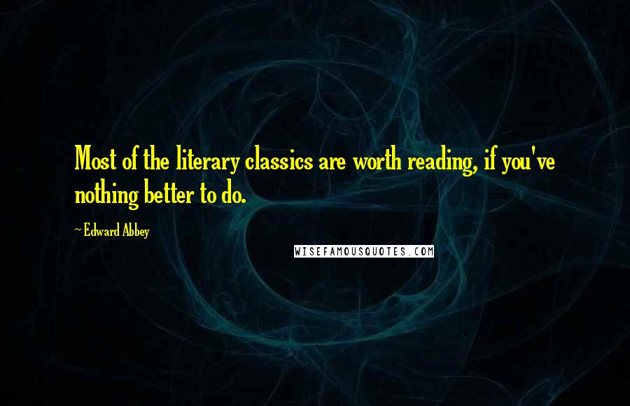 Edward Abbey Quotes: Most of the literary classics are worth reading, if you've nothing better to do.