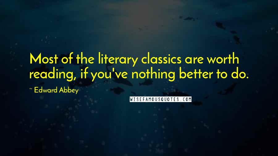 Edward Abbey Quotes: Most of the literary classics are worth reading, if you've nothing better to do.