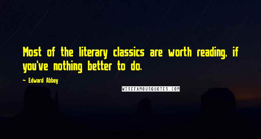 Edward Abbey Quotes: Most of the literary classics are worth reading, if you've nothing better to do.