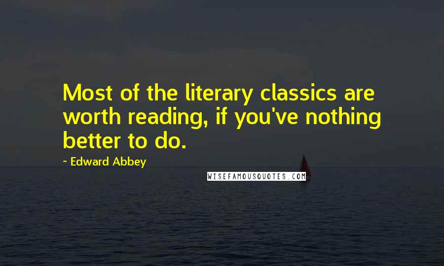 Edward Abbey Quotes: Most of the literary classics are worth reading, if you've nothing better to do.