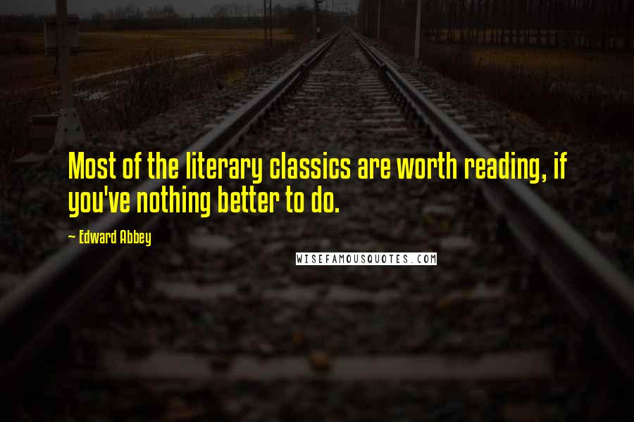 Edward Abbey Quotes: Most of the literary classics are worth reading, if you've nothing better to do.