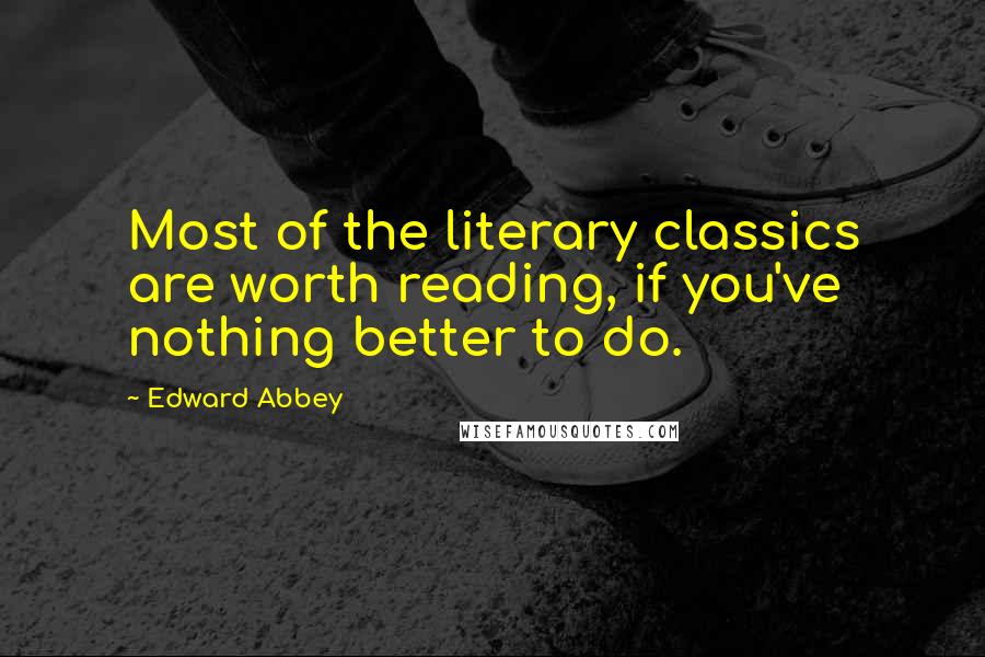 Edward Abbey Quotes: Most of the literary classics are worth reading, if you've nothing better to do.