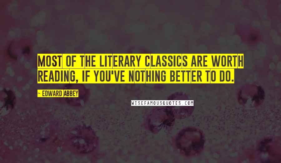 Edward Abbey Quotes: Most of the literary classics are worth reading, if you've nothing better to do.