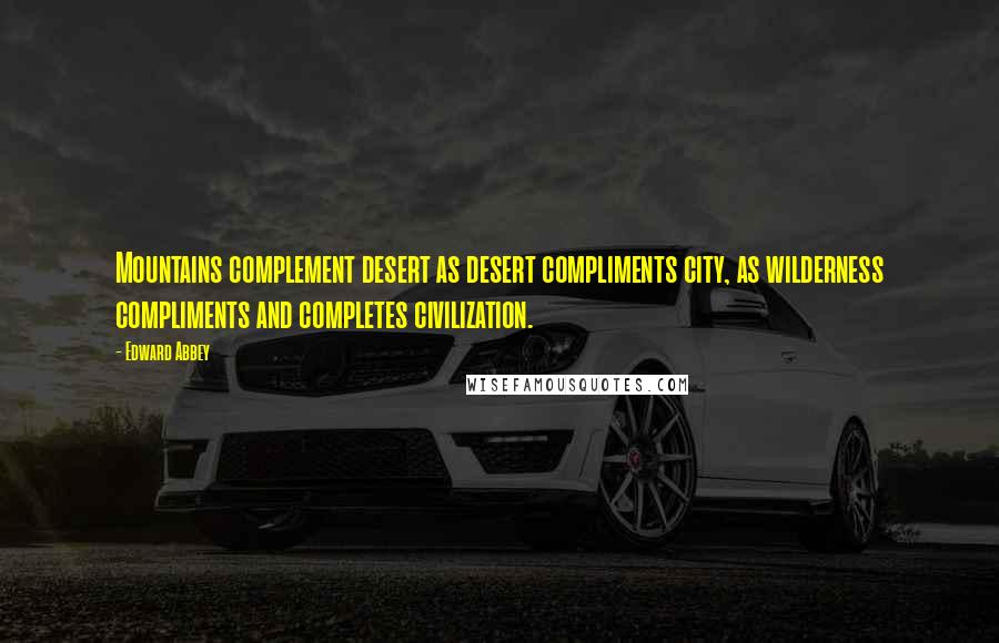 Edward Abbey Quotes: Mountains complement desert as desert compliments city, as wilderness compliments and completes civilization.