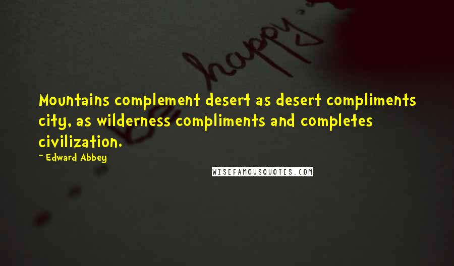 Edward Abbey Quotes: Mountains complement desert as desert compliments city, as wilderness compliments and completes civilization.