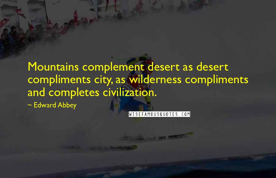 Edward Abbey Quotes: Mountains complement desert as desert compliments city, as wilderness compliments and completes civilization.