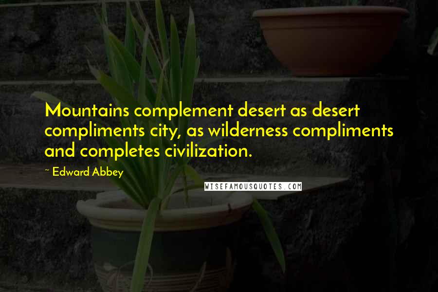 Edward Abbey Quotes: Mountains complement desert as desert compliments city, as wilderness compliments and completes civilization.