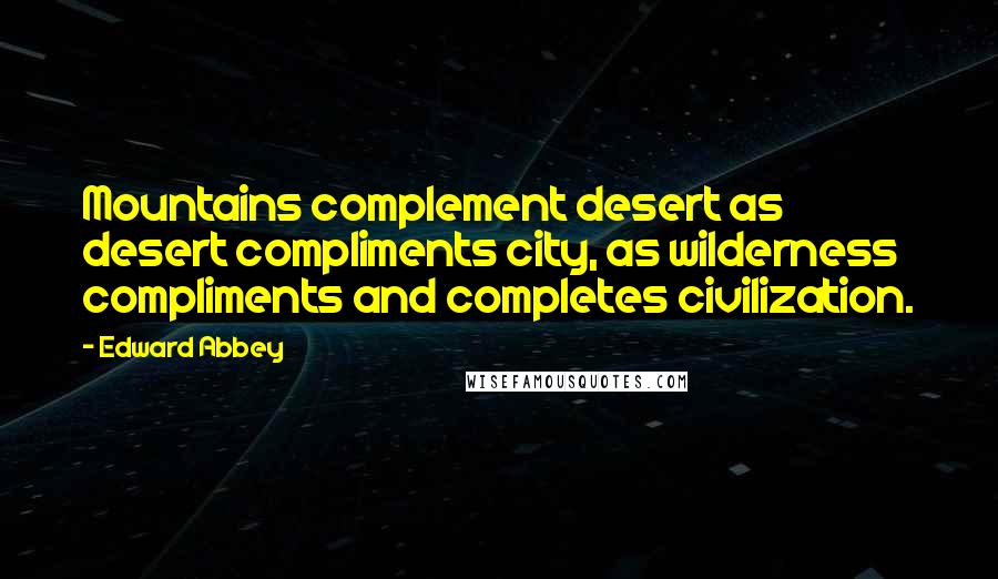 Edward Abbey Quotes: Mountains complement desert as desert compliments city, as wilderness compliments and completes civilization.