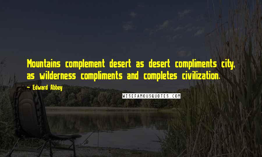 Edward Abbey Quotes: Mountains complement desert as desert compliments city, as wilderness compliments and completes civilization.