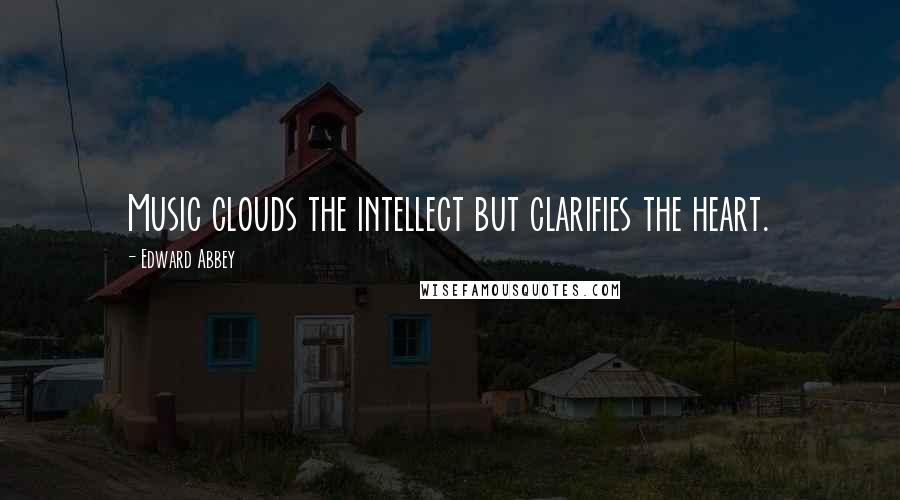 Edward Abbey Quotes: Music clouds the intellect but clarifies the heart.