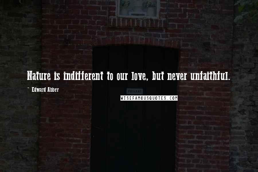 Edward Abbey Quotes: Nature is indifferent to our love, but never unfaithful.