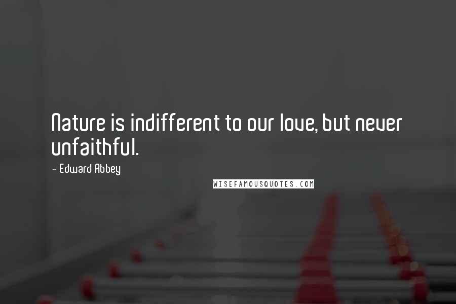 Edward Abbey Quotes: Nature is indifferent to our love, but never unfaithful.