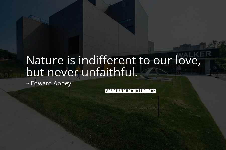 Edward Abbey Quotes: Nature is indifferent to our love, but never unfaithful.