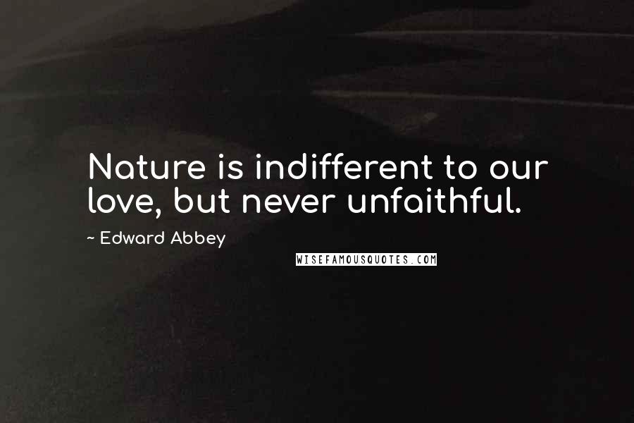 Edward Abbey Quotes: Nature is indifferent to our love, but never unfaithful.