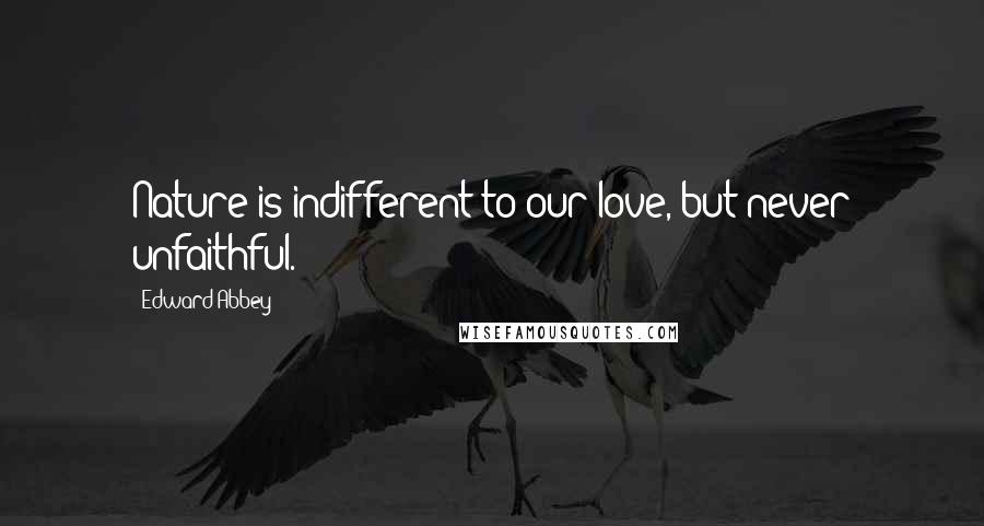 Edward Abbey Quotes: Nature is indifferent to our love, but never unfaithful.