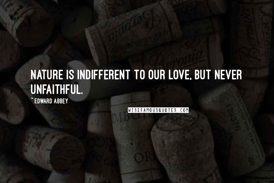 Edward Abbey Quotes: Nature is indifferent to our love, but never unfaithful.