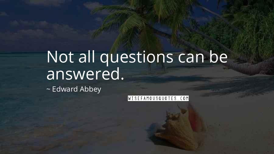 Edward Abbey Quotes: Not all questions can be answered.