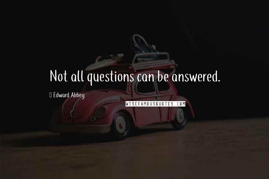 Edward Abbey Quotes: Not all questions can be answered.