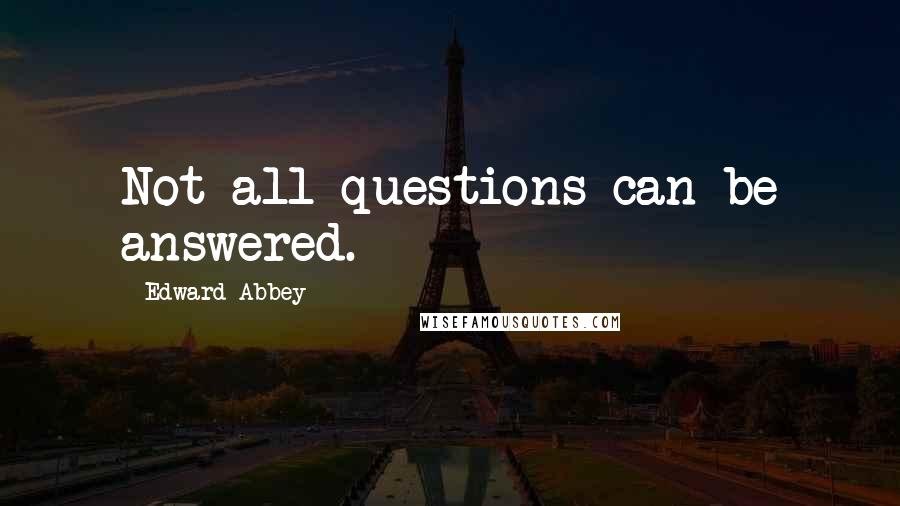 Edward Abbey Quotes: Not all questions can be answered.