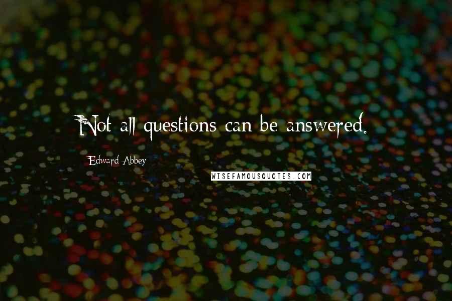 Edward Abbey Quotes: Not all questions can be answered.