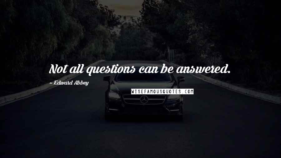 Edward Abbey Quotes: Not all questions can be answered.