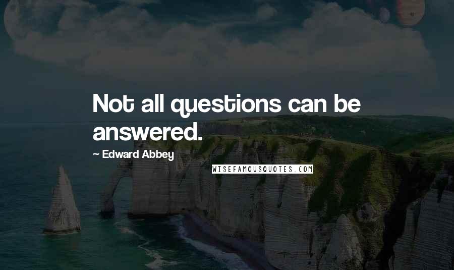 Edward Abbey Quotes: Not all questions can be answered.