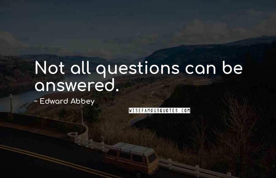 Edward Abbey Quotes: Not all questions can be answered.