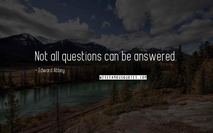 Edward Abbey Quotes: Not all questions can be answered.