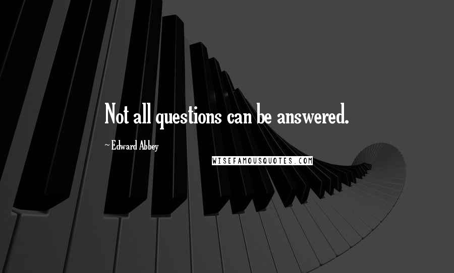 Edward Abbey Quotes: Not all questions can be answered.