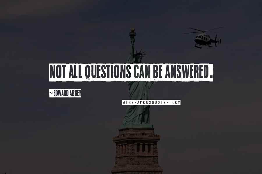 Edward Abbey Quotes: Not all questions can be answered.