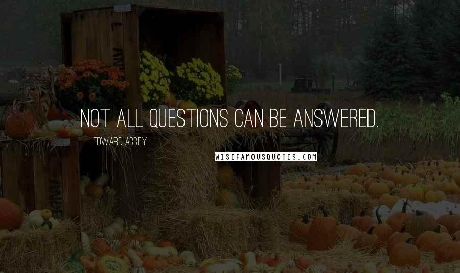 Edward Abbey Quotes: Not all questions can be answered.