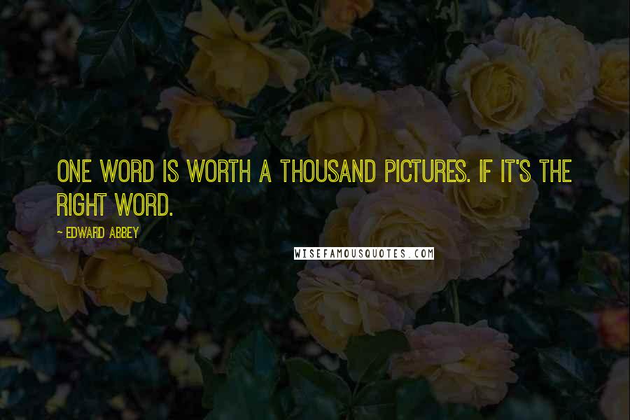 Edward Abbey Quotes: One word is worth a thousand pictures. If it's the right word.