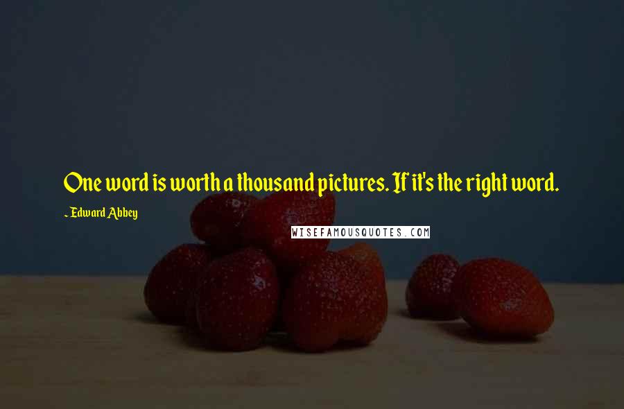 Edward Abbey Quotes: One word is worth a thousand pictures. If it's the right word.