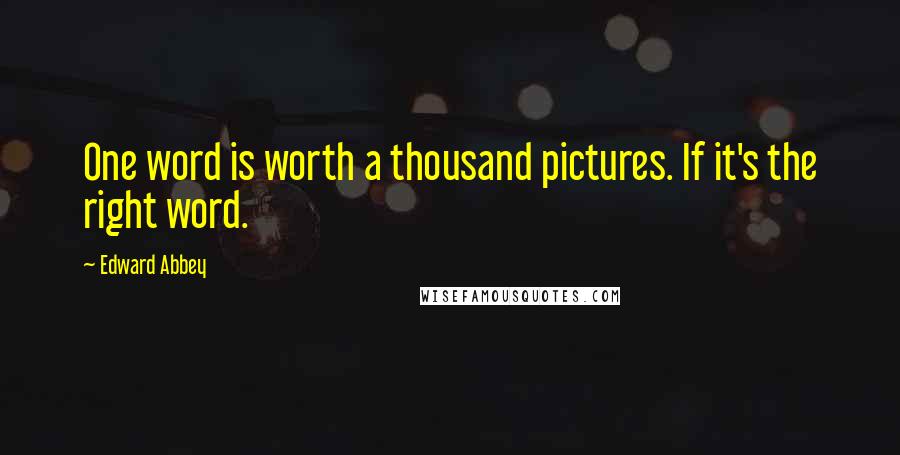 Edward Abbey Quotes: One word is worth a thousand pictures. If it's the right word.