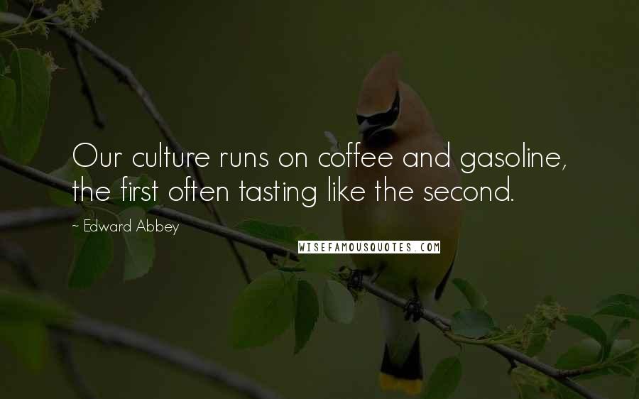 Edward Abbey Quotes: Our culture runs on coffee and gasoline, the first often tasting like the second.