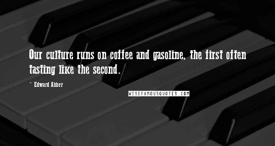 Edward Abbey Quotes: Our culture runs on coffee and gasoline, the first often tasting like the second.