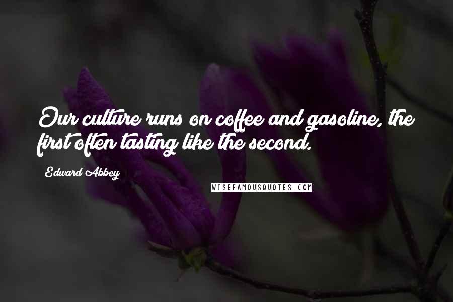 Edward Abbey Quotes: Our culture runs on coffee and gasoline, the first often tasting like the second.