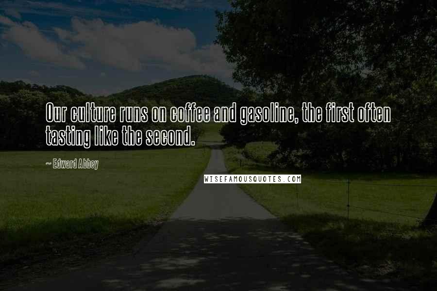 Edward Abbey Quotes: Our culture runs on coffee and gasoline, the first often tasting like the second.