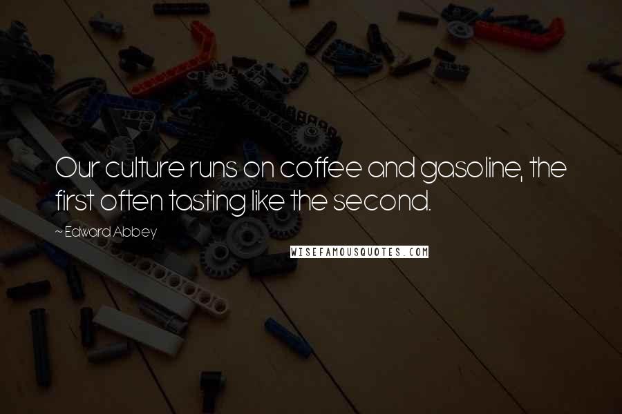 Edward Abbey Quotes: Our culture runs on coffee and gasoline, the first often tasting like the second.