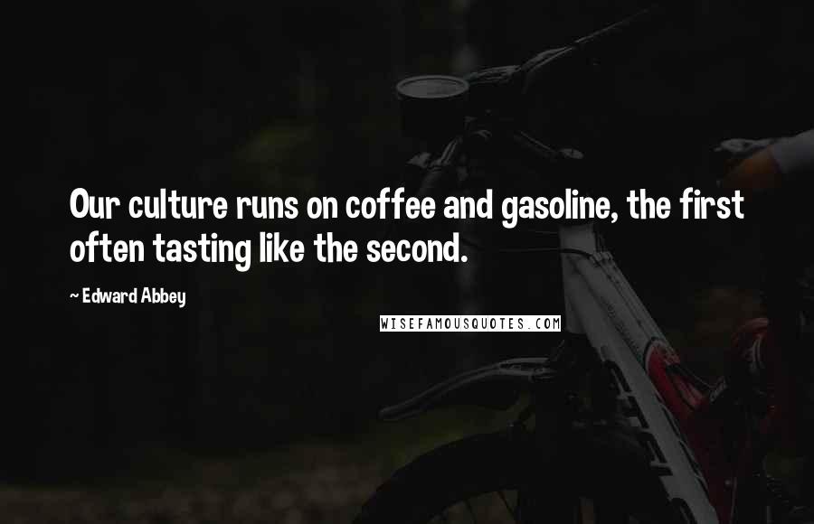 Edward Abbey Quotes: Our culture runs on coffee and gasoline, the first often tasting like the second.