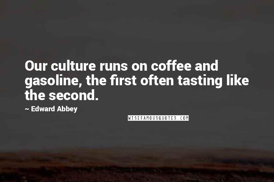 Edward Abbey Quotes: Our culture runs on coffee and gasoline, the first often tasting like the second.