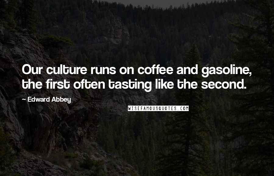 Edward Abbey Quotes: Our culture runs on coffee and gasoline, the first often tasting like the second.