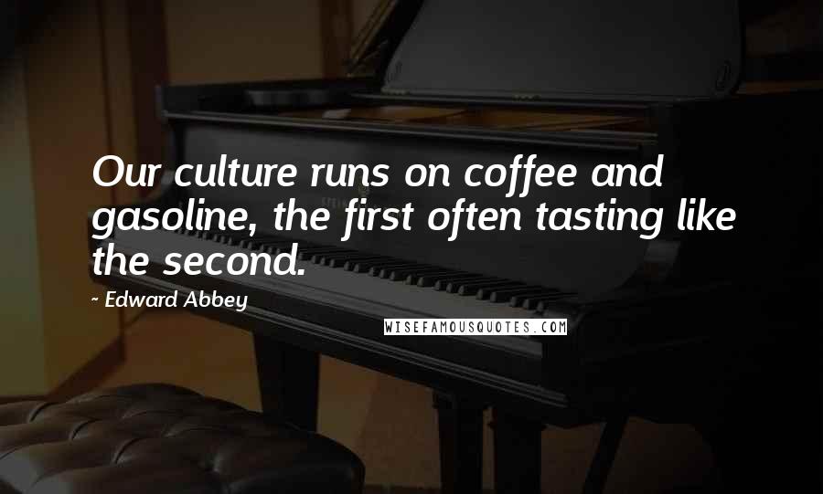 Edward Abbey Quotes: Our culture runs on coffee and gasoline, the first often tasting like the second.