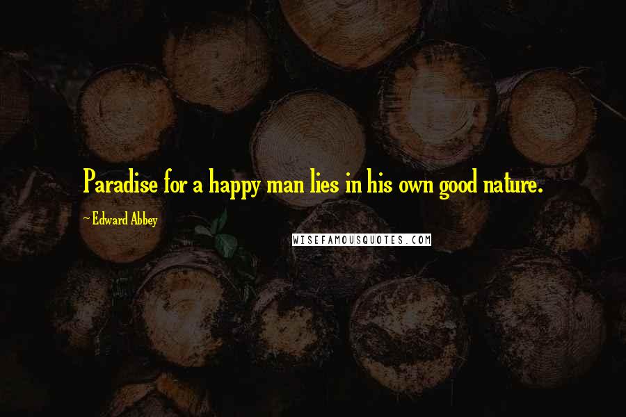 Edward Abbey Quotes: Paradise for a happy man lies in his own good nature.