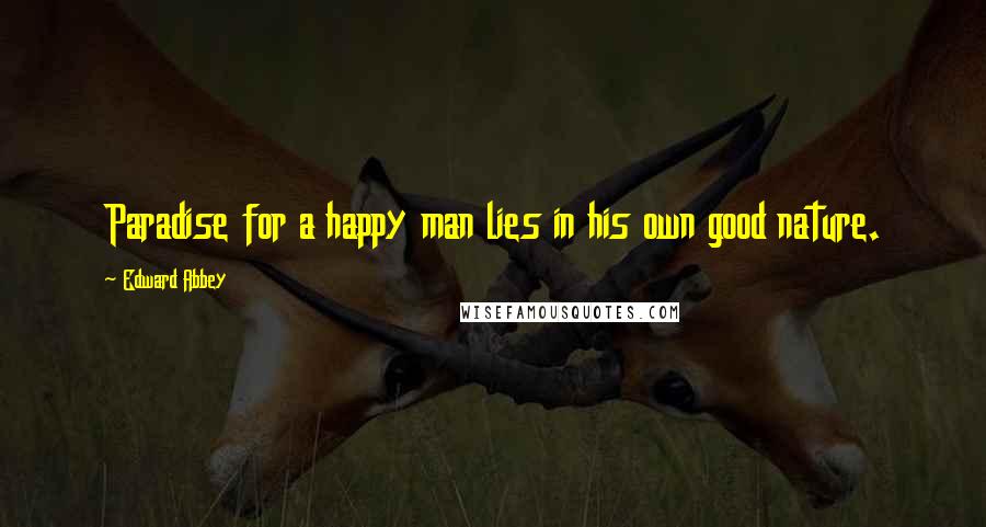 Edward Abbey Quotes: Paradise for a happy man lies in his own good nature.