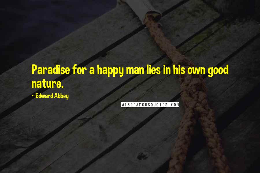 Edward Abbey Quotes: Paradise for a happy man lies in his own good nature.