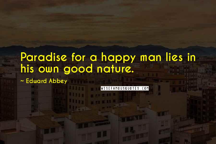 Edward Abbey Quotes: Paradise for a happy man lies in his own good nature.