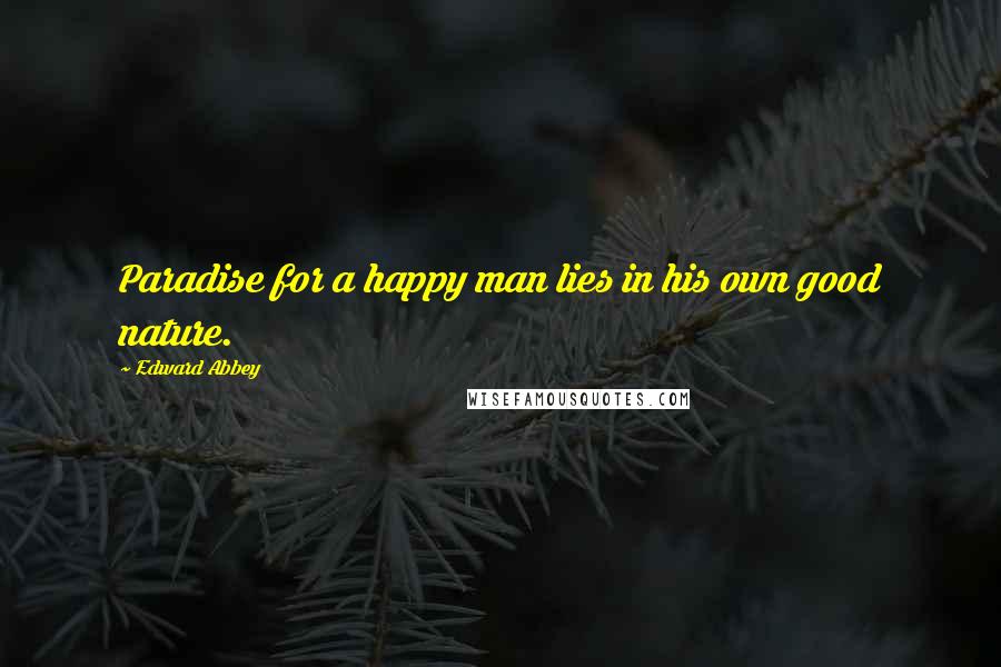 Edward Abbey Quotes: Paradise for a happy man lies in his own good nature.