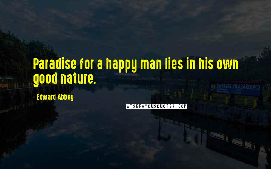 Edward Abbey Quotes: Paradise for a happy man lies in his own good nature.
